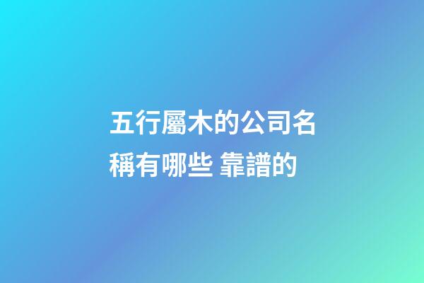 五行屬木的公司名稱有哪些 靠譜的-第1張-公司起名-玄機派